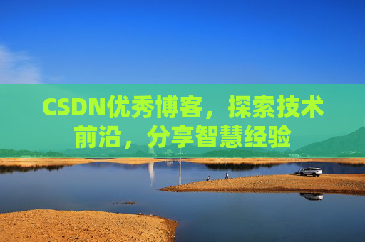 CSDN优秀博客，探索技术前沿，分享智慧经验